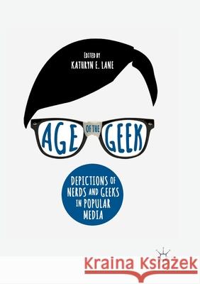 Age of the Geek: Depictions of Nerds and Geeks in Popular Media Lane, Kathryn E. 9783319880969 Palgrave MacMillan