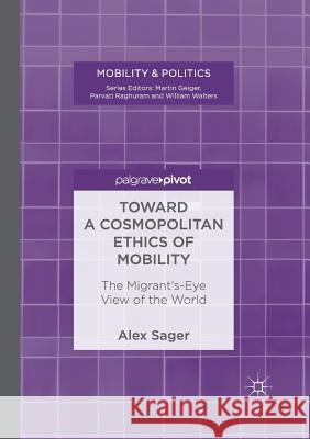 Toward a Cosmopolitan Ethics of Mobility: The Migrant's-Eye View of the World Sager, Alex 9783319880983 Palgrave Macmillan