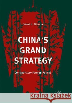 China's Grand Strategy: Contradictory Foreign Policy? Danner, Lukas K. 9783319881034 Palgrave MacMillan