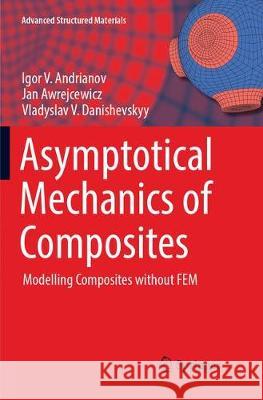Asymptotical Mechanics of Composites: Modelling Composites Without Fem Andrianov, Igor V. 9783319881058
