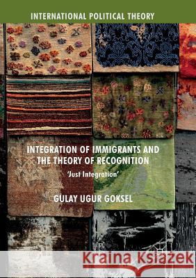 Integration of Immigrants and the Theory of Recognition: 'Just Integration' Goksel, Gulay Ugur 9783319881140 Palgrave MacMillan