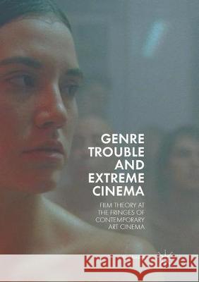 Genre Trouble and Extreme Cinema: Film Theory at the Fringes of Contemporary Art Cinema Bordun, Troy 9783319881256 Palgrave MacMillan