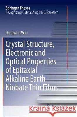 Crystal Structure, Electronic and Optical Properties of Epitaxial Alkaline Earth Niobate Thin Films Wan, Dongyang 9783319881294 Springer