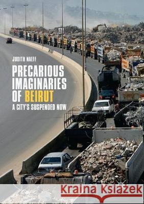 Precarious Imaginaries of Beirut: A City's Suspended Now Naeff, Judith 9783319881348 Palgrave MacMillan