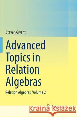 Advanced Topics in Relation Algebras: Relation Algebras, Volume 2 Steven Givant 9783319881362 Springer International Publishing AG
