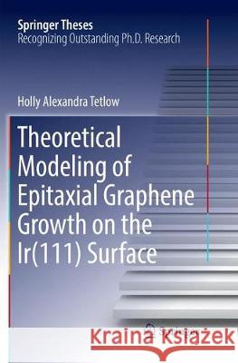 Theoretical Modeling of Epitaxial Graphene Growth on the Ir(111) Surface Holly Alexandra Tetlow 9783319881409 Springer