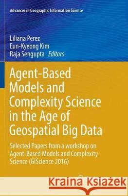 Agent-Based Models and Complexity Science in the Age of Geospatial Big Data: Selected Papers from a Workshop on Agent-Based Models and Complexity Scie Perez, Liliana 9783319881461