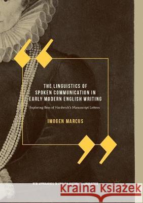 The Linguistics of Spoken Communication in Early Modern English Writing: Exploring Bess of Hardwick's Manuscript Letters Marcus, Imogen 9783319881515 Palgrave MacMillan