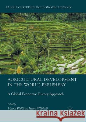 Agricultural Development in the World Periphery: A Global Economic History Approach Pinilla, Vicente 9783319881553