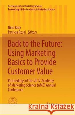 Back to the Future: Using Marketing Basics to Provide Customer Value: Proceedings of the 2017 Academy of Marketing Science (Ams) Annual Conference Krey, Nina 9783319881560 Springer