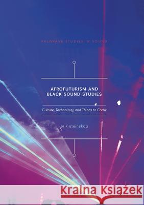 Afrofuturism and Black Sound Studies: Culture, Technology, and Things to Come Steinskog, Erik 9783319881614