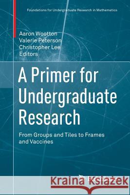 A Primer for Undergraduate Research: From Groups and Tiles to Frames and Vaccines Wootton, Aaron 9783319881683 Birkhauser