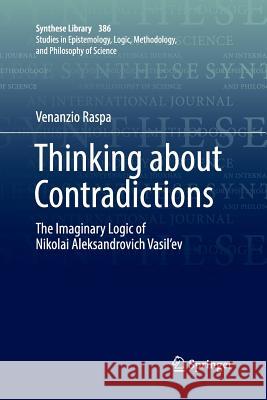 Thinking about Contradictions: The Imaginary Logic of Nikolai Aleksandrovich Vasil'ev Raspa, Venanzio 9783319881720 Springer