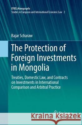 The Protection of Foreign Investments in Mongolia: Treaties, Domestic Law, and Contracts on Investments in International Comparison and Arbitral Pract Scharaw, Bajar 9783319881737 Springer
