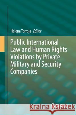 Public International Law and Human Rights Violations by Private Military and Security Companies Helena Torroja 9783319881751