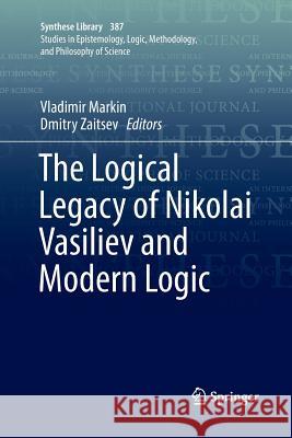 The Logical Legacy of Nikolai Vasiliev and Modern Logic Vladimir Markin Dmitry Zaitsev 9783319881898 Springer