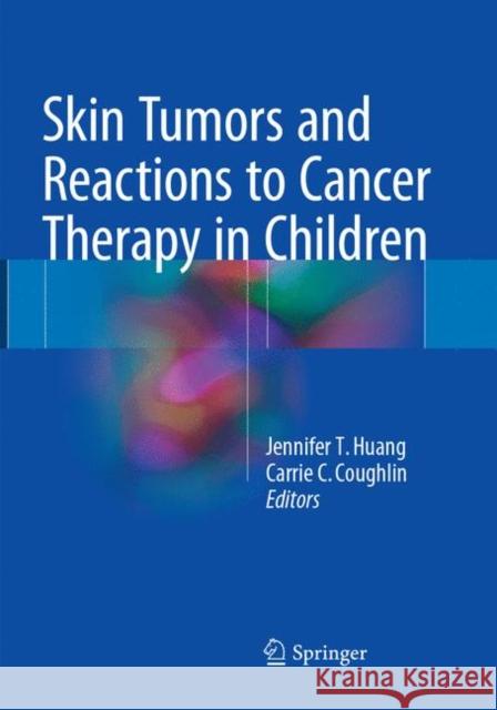 Skin Tumors and Reactions to Cancer Therapy in Children Jennifer T. Huang Carrie C. Coughlin 9783319881935