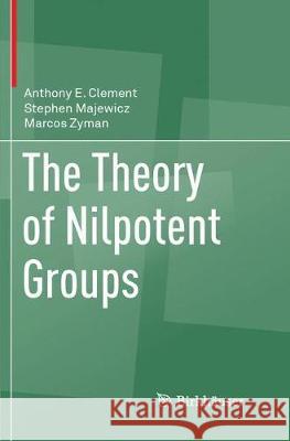 The Theory of Nilpotent Groups Anthony E. Clement Stephen Majewicz Marcos Zyman 9783319881966 Birkhauser