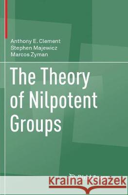 The Theory of Nilpotent Groups Anthony E. Clement Stephen Majewicz Marcos Zyman 9783319881966