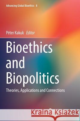 Bioethics and Biopolitics: Theories, Applications and Connections Kakuk, Péter 9783319882062 Springer