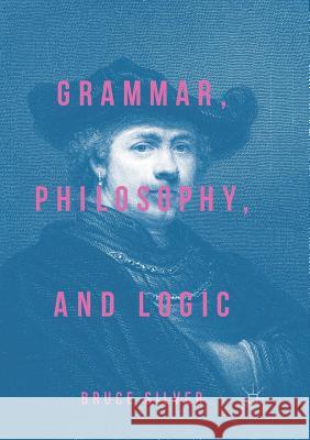 Grammar, Philosophy, and Logic Bruce Silver 9783319882086