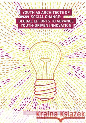 Youth as Architects of Social Change: Global Efforts to Advance Youth-Driven Innovation Bastien, Sheri 9783319882093