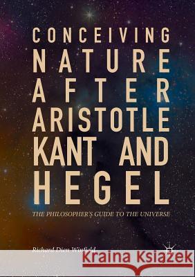 Conceiving Nature After Aristotle, Kant, and Hegel: The Philosopher's Guide to the Universe Winfield, Richard Dien 9783319882109