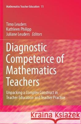 Diagnostic Competence of Mathematics Teachers: Unpacking a Complex Construct in Teacher Education and Teacher Practice Leuders, Timo 9783319882185 Springer