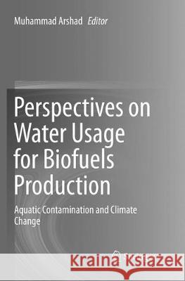 Perspectives on Water Usage for Biofuels Production: Aquatic Contamination and Climate Change Arshad, Muhammad 9783319882369