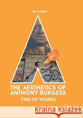 The Aesthetics of Anthony Burgess: Fire of Words Clarke, Jim 9783319882376 Palgrave MacMillan