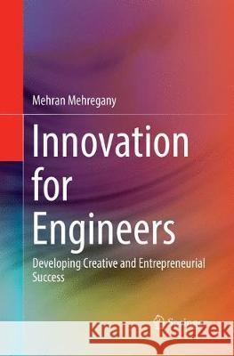 Innovation for Engineers: Developing Creative and Entrepreneurial Success Mehregany, Mehran 9783319882642 Springer