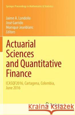 Actuarial Sciences and Quantitative Finance: Icasqf2016, Cartagena, Colombia, June 2016 Londoño, Jaime A. 9783319882659 Springer