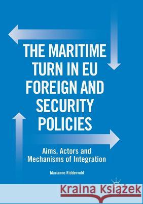 The Maritime Turn in Eu Foreign and Security Policies: Aims, Actors and Mechanisms of Integration Riddervold, Marianne 9783319882819