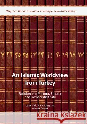 An Islamic Worldview from Turkey: Religion in a Modern, Secular and Democratic State Valk, John 9783319883120