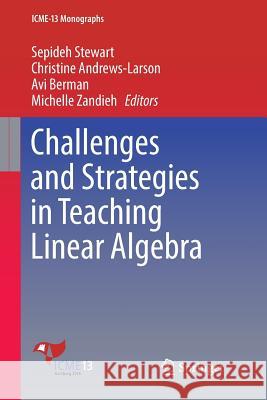 Challenges and Strategies in Teaching Linear Algebra Sepideh Stewart Christine Andrews-Larson Avi Berman 9783319883229 Springer