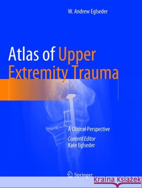 Atlas of Upper Extremity Trauma: A Clinical Perspective Eglseder, W. Andrew 9783319883281 Springer