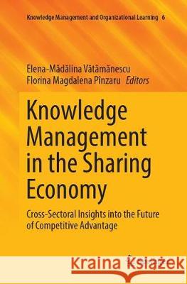 Knowledge Management in the Sharing Economy: Cross-Sectoral Insights Into the Future of Competitive Advantage Vătămănescu, Elena-Mă 9783319883397 Springer