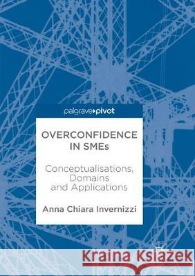 Overconfidence in Smes: Conceptualisations, Domains and Applications Invernizzi, Anna 9783319883441