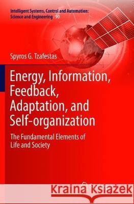 Energy, Information, Feedback, Adaptation, and Self-Organization: The Fundamental Elements of Life and Society Tzafestas, Spyros G. 9783319883618