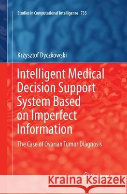 Intelligent Medical Decision Support System Based on Imperfect Information: The Case of Ovarian Tumor Diagnosis Dyczkowski, Krzysztof 9783319883632 Springer