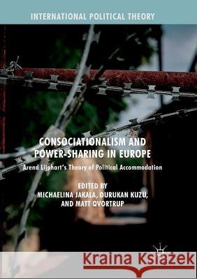 Consociationalism and Power-Sharing in Europe: Arend Lijphart's Theory of Political Accommodation Jakala, Michaelina 9783319883779