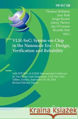 Vlsi-Soc: System-On-Chip in the Nanoscale Era - Design, Verification and Reliability: 24th Ifip Wg 10.5/IEEE International Conference on Very Large Sc Hollstein, Thomas 9783319883793 Springer