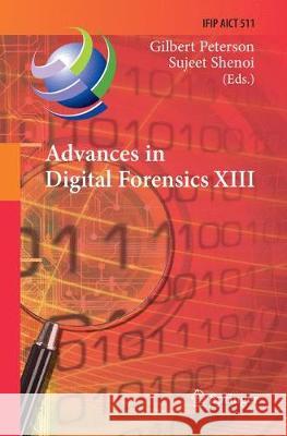 Advances in Digital Forensics XIII: 13th Ifip Wg 11.9 International Conference, Orlando, Fl, Usa, January 30 - February 1, 2017, Revised Selected Pape Peterson, Gilbert 9783319883960