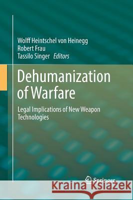 Dehumanization of Warfare: Legal Implications of New Weapon Technologies Heintschel Von Heinegg, Wolff 9783319884028