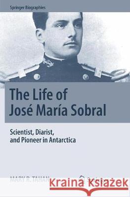 The Life of José María Sobral: Scientist, Diarist, and Pioneer in Antarctica Tahan, Mary R. 9783319884035 Springer