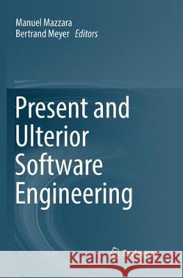 Present and Ulterior Software Engineering Manuel Mazzara Bertrand Meyer 9783319884295 Springer