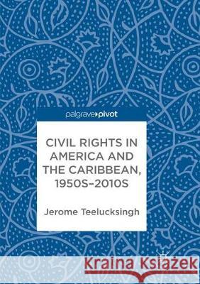 Civil Rights in America and the Caribbean, 1950s-2010s Jerome Teelucksingh 9783319884332 Palgrave MacMillan