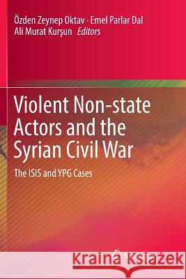 Violent Non-State Actors and the Syrian Civil War: The Isis and Ypg Cases Oktav, Özden Zeynep 9783319884462