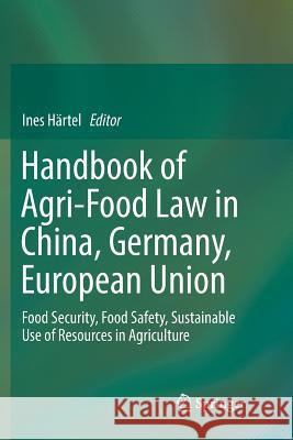 Handbook of Agri-Food Law in China, Germany, European Union: Food Security, Food Safety, Sustainable Use of Resources in Agriculture Härtel, Ines 9783319884646
