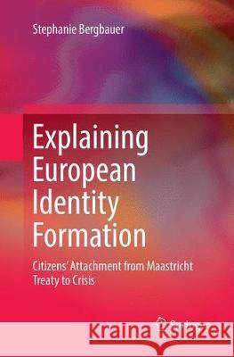 Explaining European Identity Formation: Citizens' Attachment from Maastricht Treaty to Crisis Bergbauer, Stephanie 9783319884721 Springer